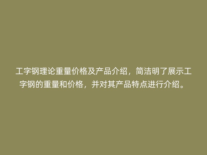 工字鋼理論重量價格及產品介紹，簡潔明了展示工字鋼的重量和價格，并對其產品特點進行介紹。