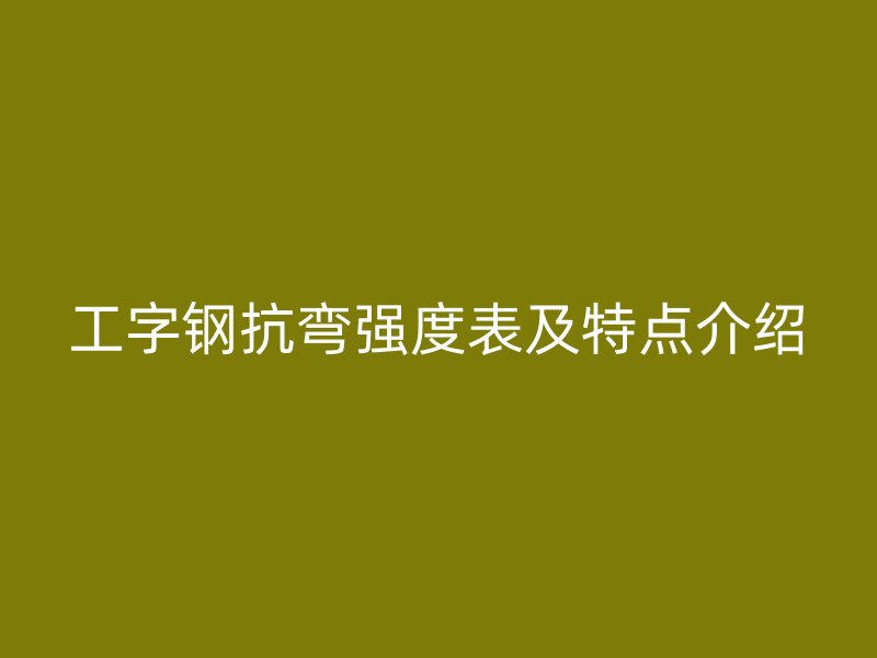 工字鋼抗彎強(qiáng)度表及特點(diǎn)介紹