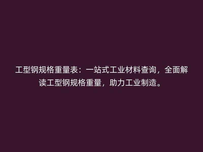 工型鋼規(guī)格重量表：一站式工業(yè)材料查詢，全面解讀工型鋼規(guī)格重量，助力工業(yè)制造。