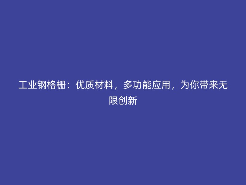 工業(yè)鋼格柵：優(yōu)質(zhì)材料，多功能應(yīng)用，為你帶來無限創(chuàng)新