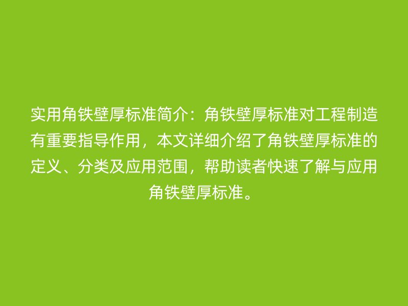 實(shí)用角鐵壁厚標(biāo)準(zhǔn)簡(jiǎn)介：角鐵壁厚標(biāo)準(zhǔn)對(duì)工程制造有重要指導(dǎo)作用，本文詳細(xì)介紹了角鐵壁厚標(biāo)準(zhǔn)的定義、分類及應(yīng)用范圍，幫助讀者快速了解與應(yīng)用角鐵壁厚標(biāo)準(zhǔn)。