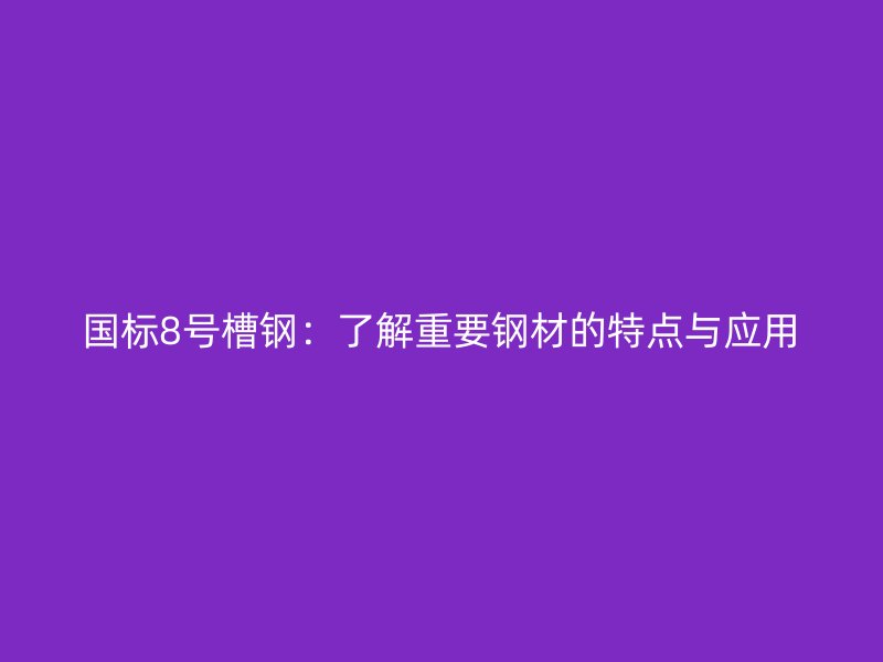 國標(biāo)8號槽鋼：了解重要鋼材的特點(diǎn)與應(yīng)用