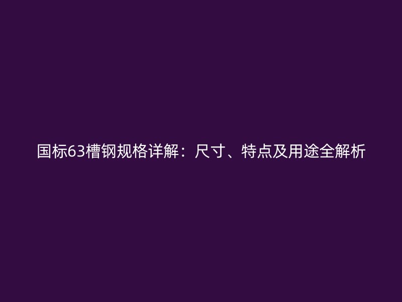 國標(biāo)63槽鋼規(guī)格詳解：尺寸、特點及用途全解析