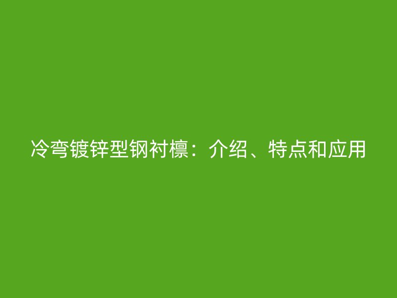 冷彎鍍鋅型鋼襯檁：介紹、特點和應(yīng)用