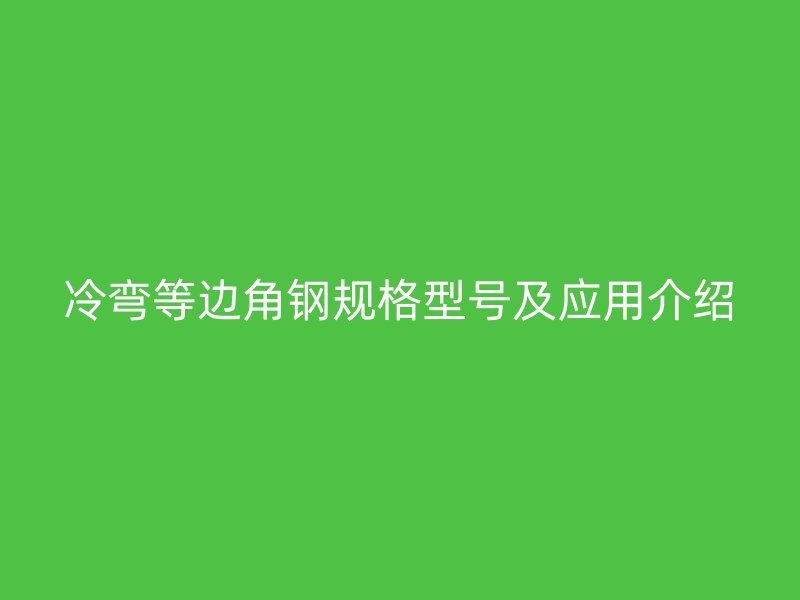 冷彎等邊角鋼規(guī)格型號及應用介紹