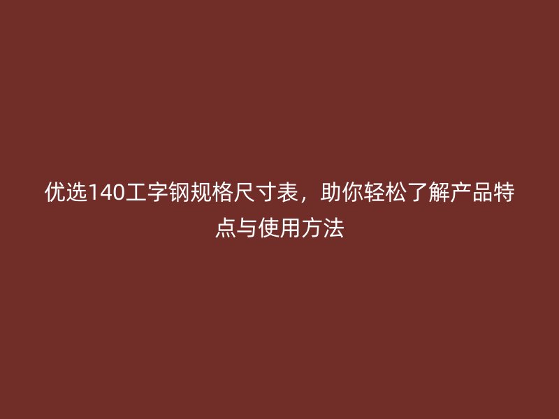 優(yōu)選140工字鋼規(guī)格尺寸表，助你輕松了解產(chǎn)品特點(diǎn)與使用方法
