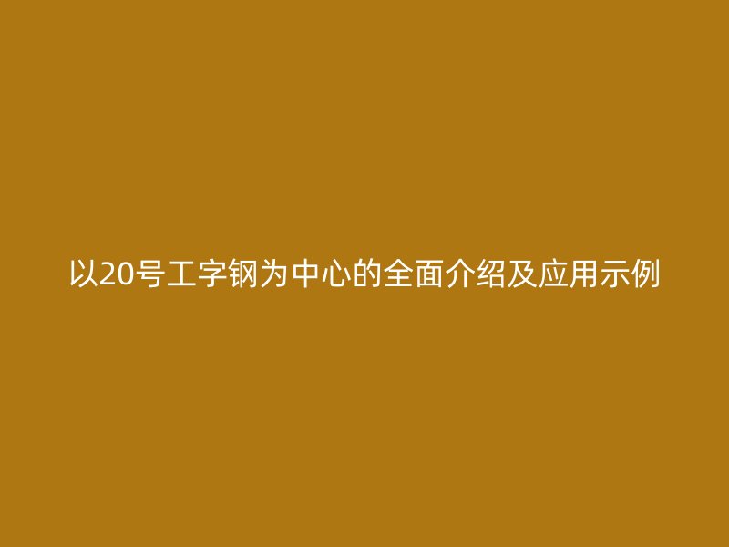 以20號工字鋼為中心的全面介紹及應(yīng)用示例