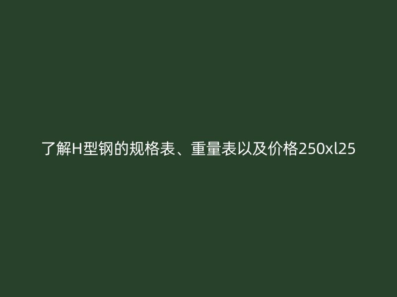 了解H型鋼的規(guī)格表、重量表以及價格250xl25
