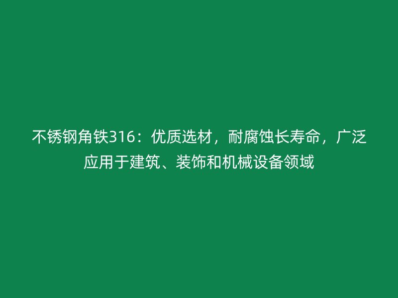 不銹鋼角鐵316：優(yōu)質(zhì)選材，耐腐蝕長壽命，廣泛應(yīng)用于建筑、裝飾和機(jī)械設(shè)備領(lǐng)域