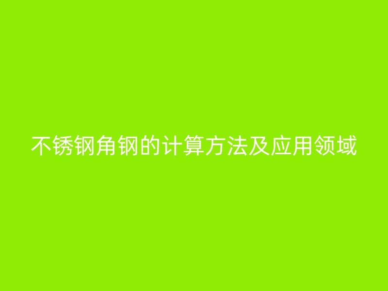 不銹鋼角鋼的計算方法及應用領域