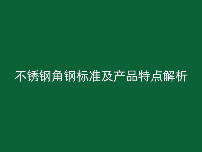 不銹鋼角鋼標(biāo)準(zhǔn)及產(chǎn)品特點(diǎn)解析