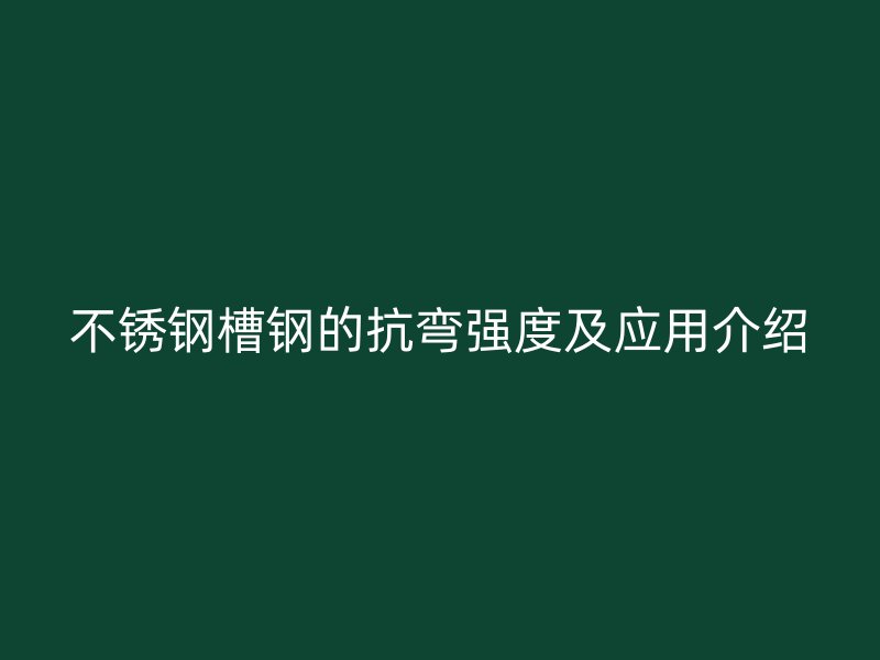 不銹鋼槽鋼的抗彎強度及應(yīng)用介紹