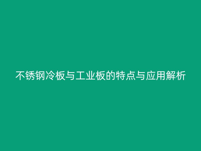 不銹鋼冷板與工業(yè)板的特點(diǎn)與應(yīng)用解析