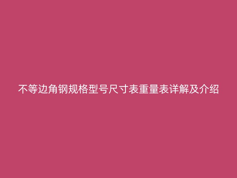 不等邊角鋼規(guī)格型號尺寸表重量表詳解及介紹