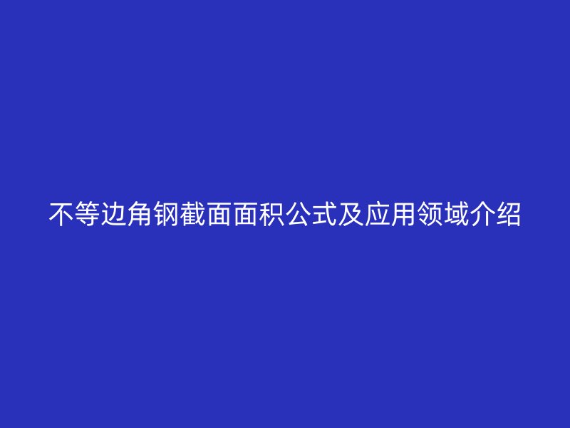 不等邊角鋼截面面積公式及應用領域介紹
