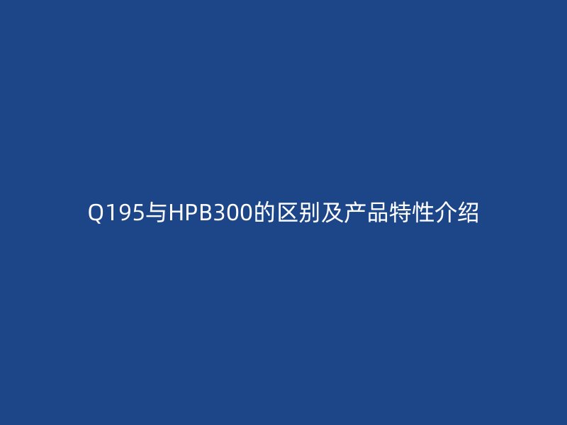 Q195與HPB300的區(qū)別及產(chǎn)品特性介紹