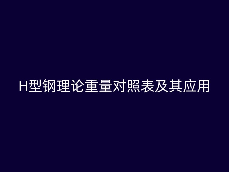 H型鋼理論重量對照表及其應用