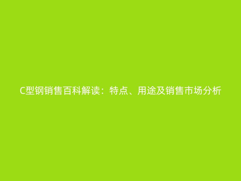 C型鋼銷售百科解讀：特點、用途及銷售市場分析