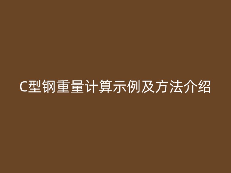 C型鋼重量計(jì)算示例及方法介紹