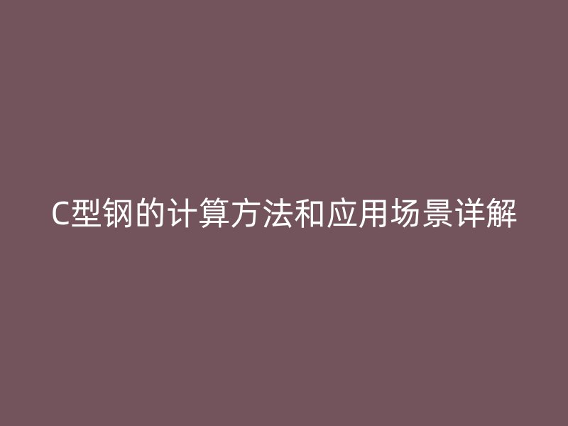 C型鋼的計(jì)算方法和應(yīng)用場(chǎng)景詳解