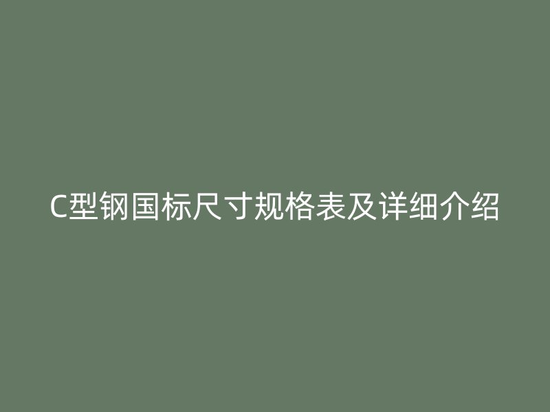 C型鋼國標(biāo)尺寸規(guī)格表及詳細介紹