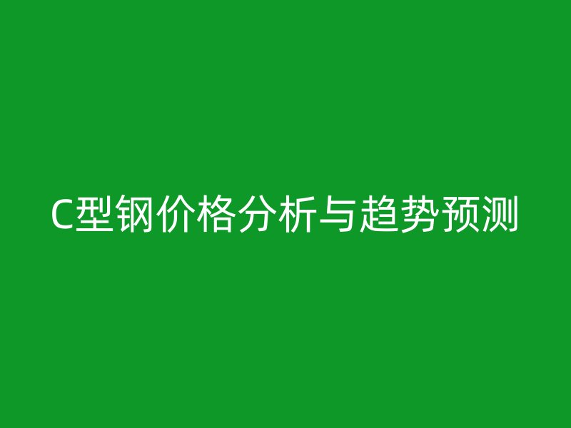 C型鋼價(jià)格分析與趨勢(shì)預(yù)測(cè)