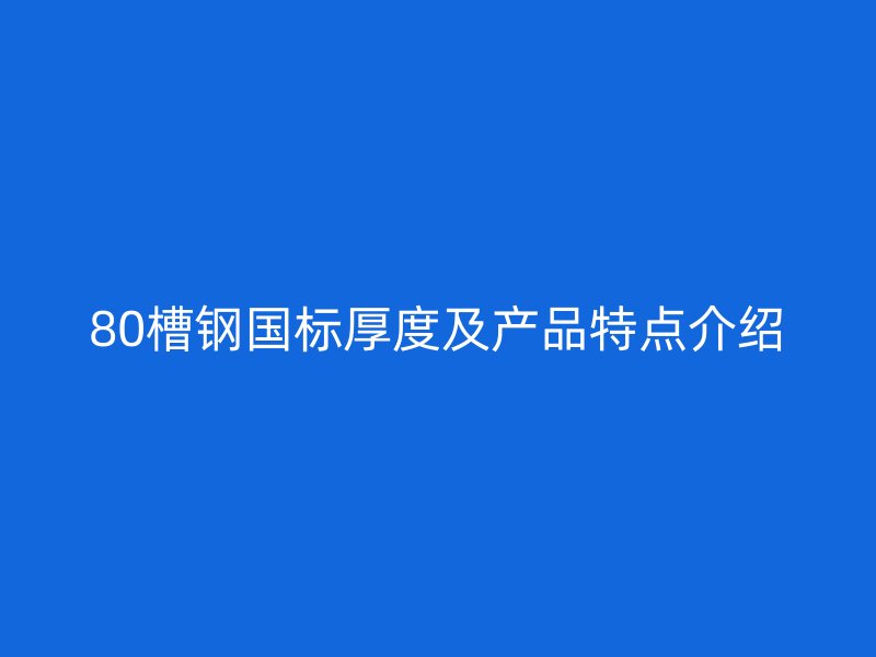 80槽鋼國標(biāo)厚度及產(chǎn)品特點介紹