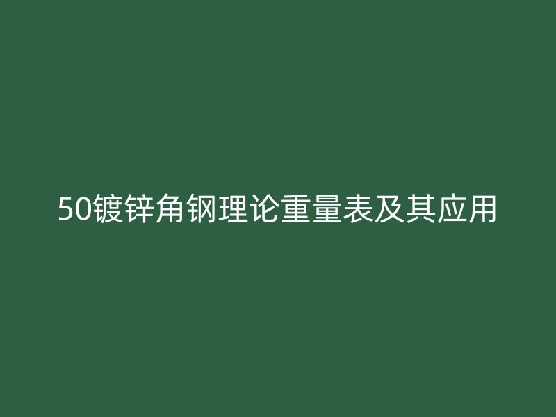 50鍍鋅角鋼理論重量表及其應(yīng)用