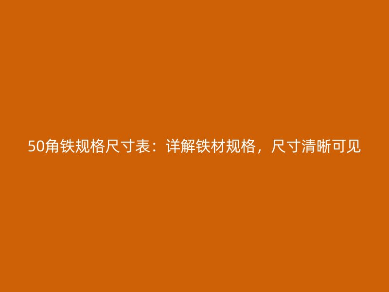 50角鐵規(guī)格尺寸表：詳解鐵材規(guī)格，尺寸清晰可見