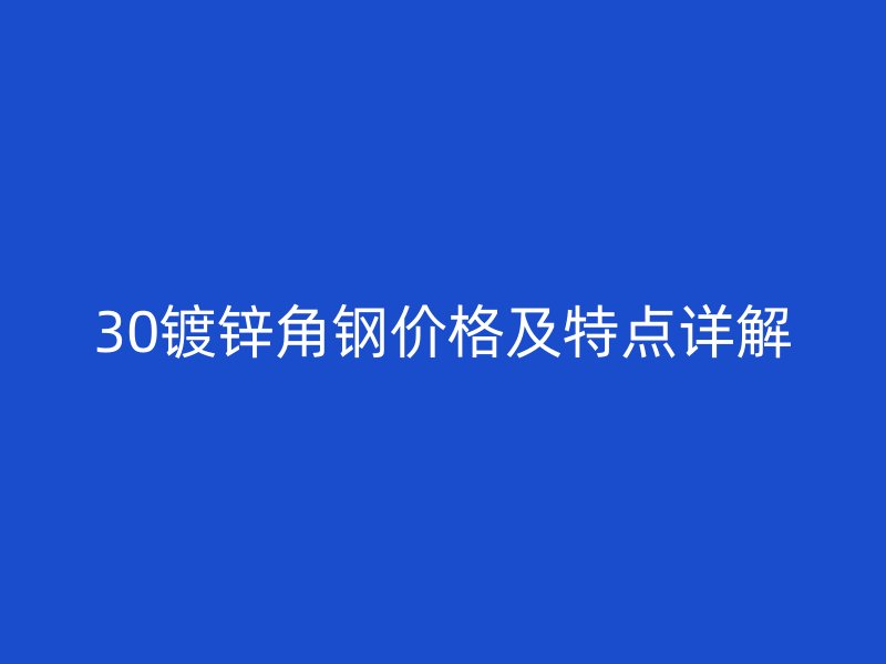 30鍍鋅角鋼價格及特點詳解