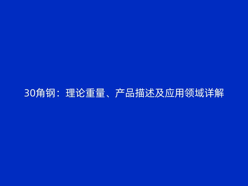 30角鋼：理論重量、產(chǎn)品描述及應(yīng)用領(lǐng)域詳解