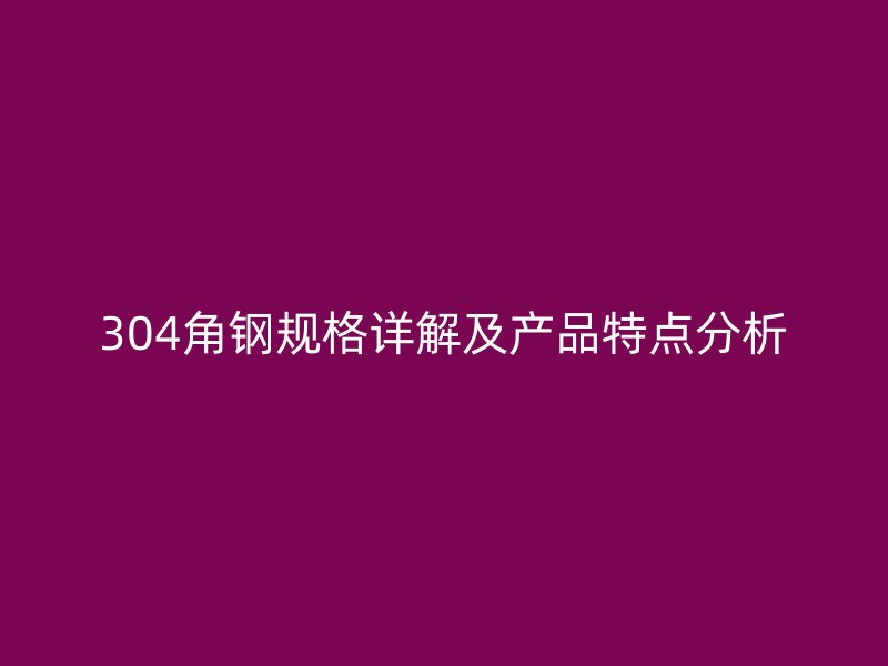 304角鋼規(guī)格詳解及產(chǎn)品特點(diǎn)分析