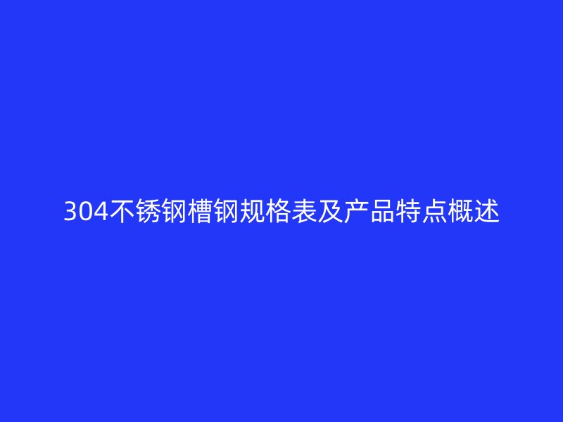 304不銹鋼槽鋼規(guī)格表及產(chǎn)品特點概述