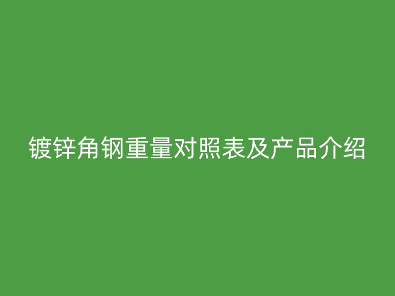 鍍鋅角鋼重量對(duì)照表及產(chǎn)品介紹