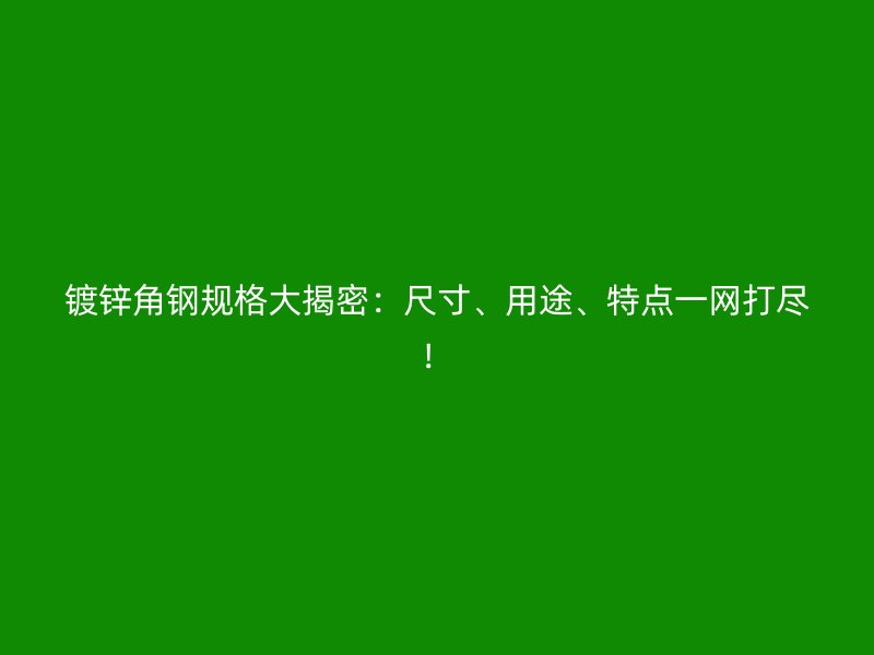 鍍鋅角鋼規(guī)格大揭密：尺寸、用途、特點一網(wǎng)打盡！