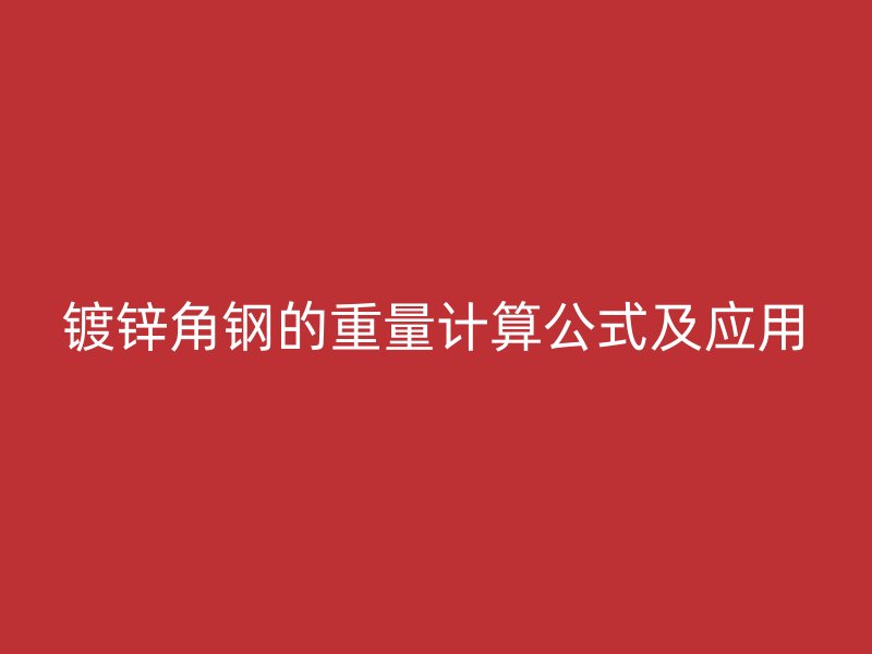 鍍鋅角鋼的重量計(jì)算公式及應(yīng)用