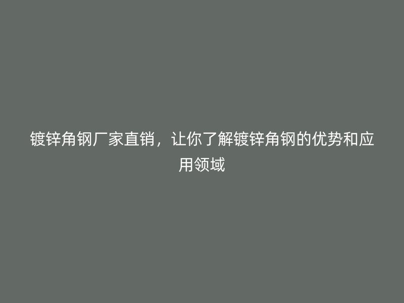 鍍鋅角鋼廠家直銷，讓你了解鍍鋅角鋼的優(yōu)勢和應(yīng)用領(lǐng)域