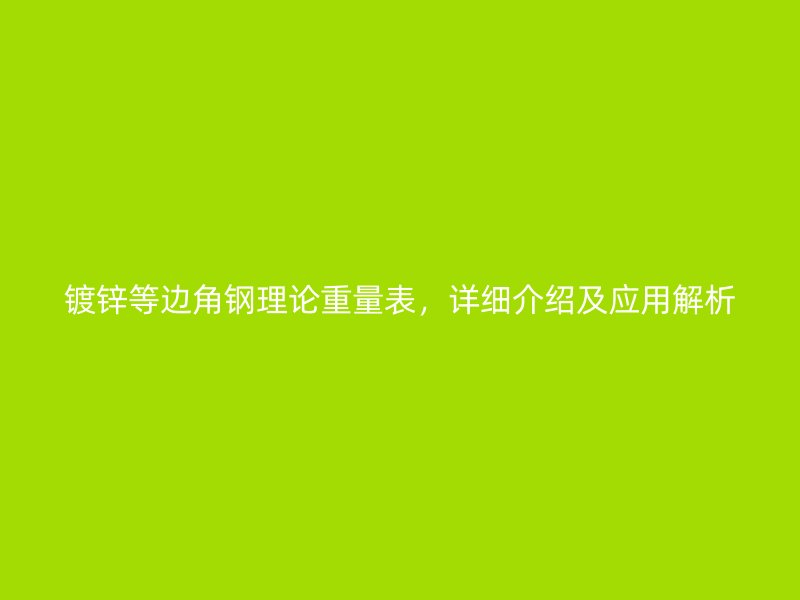 鍍鋅等邊角鋼理論重量表，詳細介紹及應(yīng)用解析