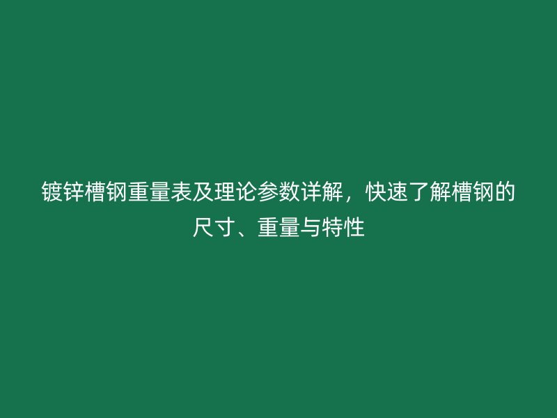 鍍鋅槽鋼重量表及理論參數(shù)詳解，快速了解槽鋼的尺寸、重量與特性