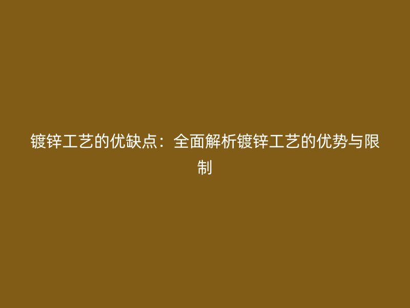 鍍鋅工藝的優(yōu)缺點(diǎn)：全面解析鍍鋅工藝的優(yōu)勢(shì)與限制
