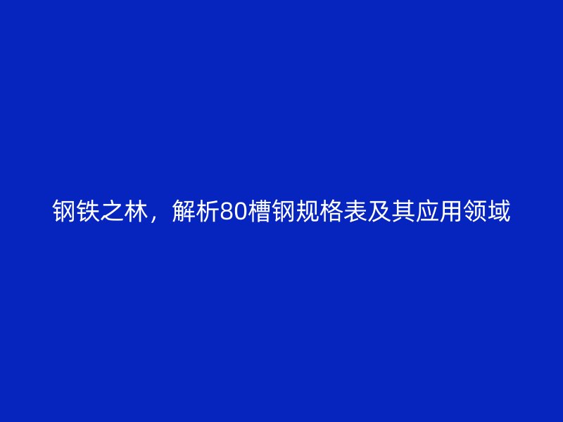 鋼鐵之林，解析80槽鋼規(guī)格表及其應(yīng)用領(lǐng)域