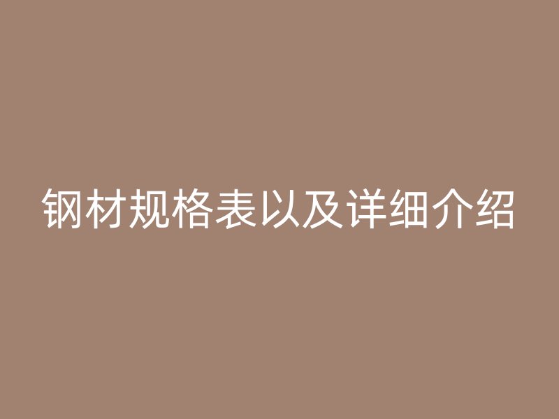鋼材規(guī)格表以及詳細(xì)介紹