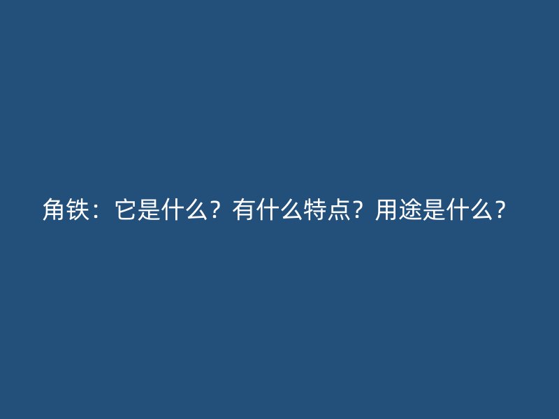 角鐵：它是什么？有什么特點？用途是什么？