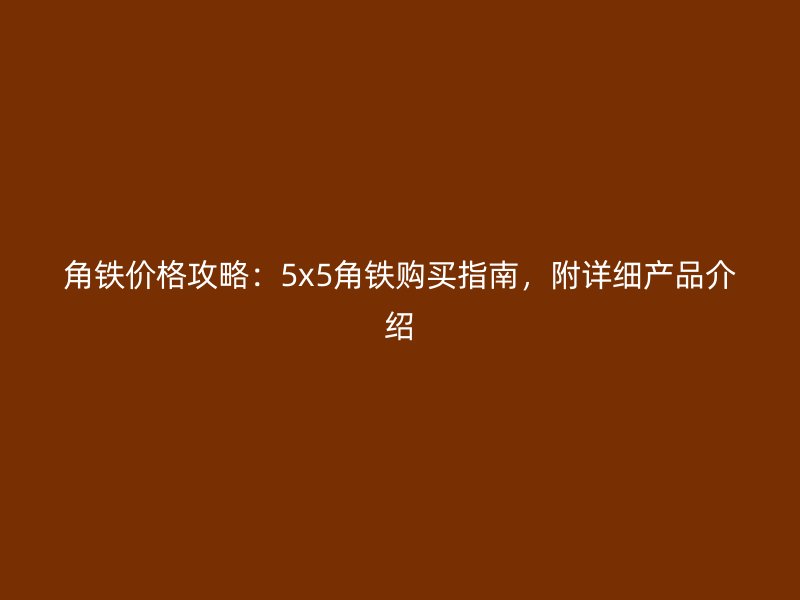 角鐵價格攻略：5x5角鐵購買指南，附詳細產品介紹