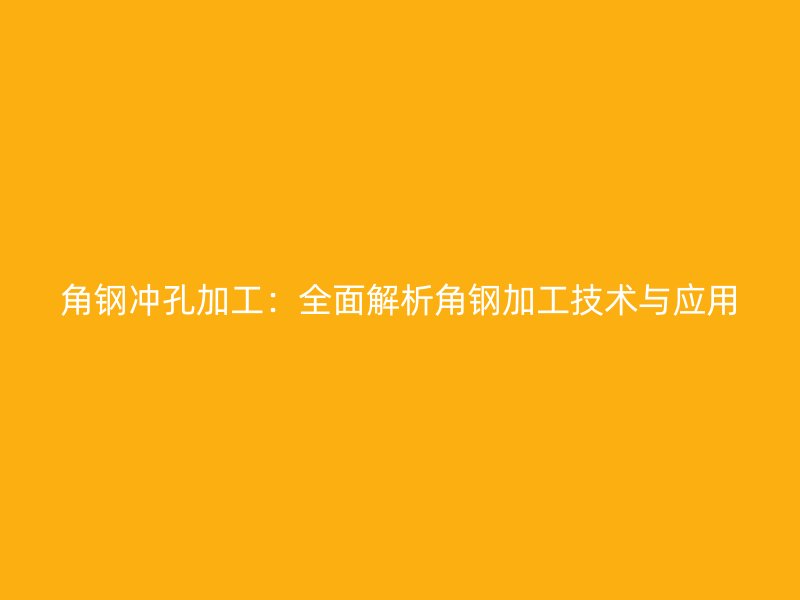 角鋼沖孔加工：全面解析角鋼加工技術(shù)與應(yīng)用