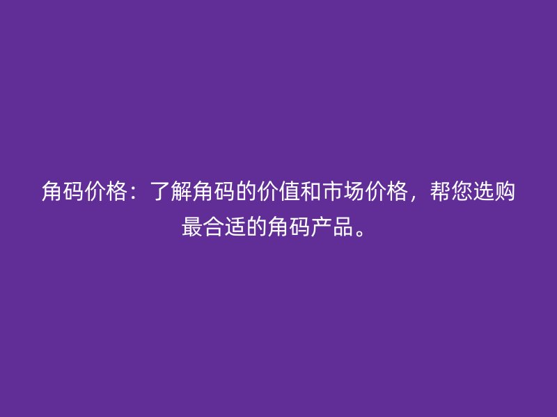 角碼價(jià)格：了解角碼的價(jià)值和市場(chǎng)價(jià)格，幫您選購(gòu)最合適的角碼產(chǎn)品。