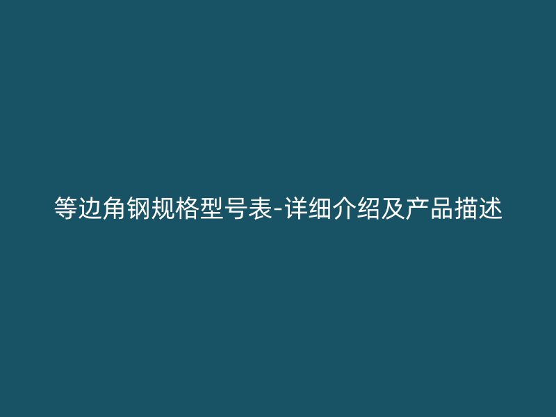 等邊角鋼規(guī)格型號表-詳細介紹及產(chǎn)品描述