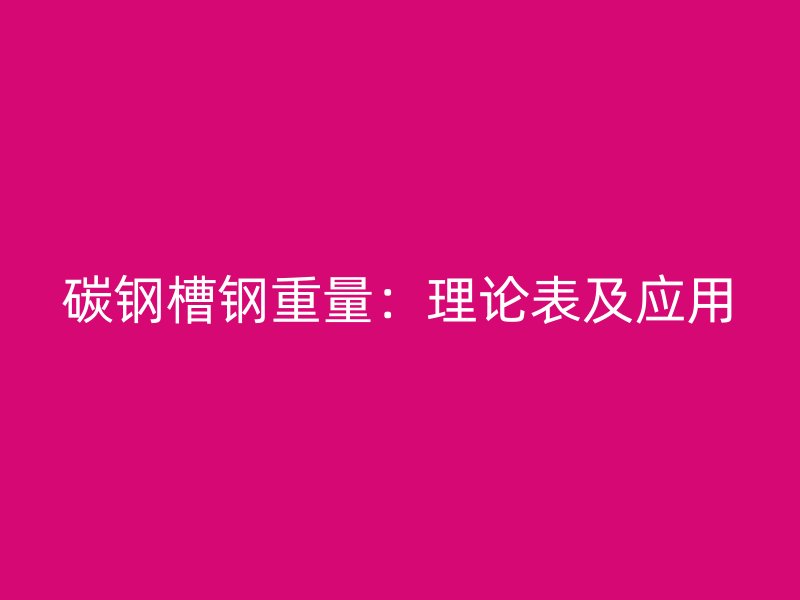 碳鋼槽鋼重量：理論表及應(yīng)用