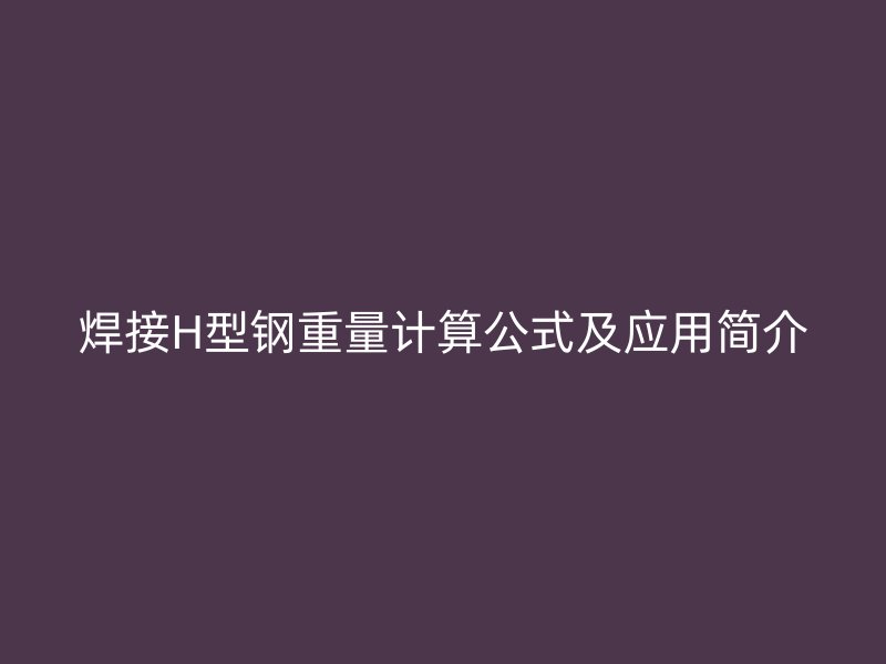焊接H型鋼重量計算公式及應用簡介