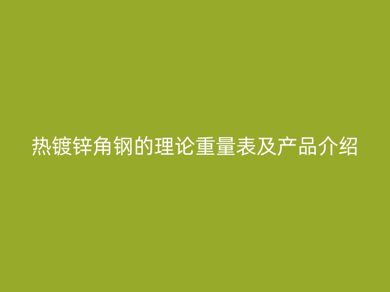 熱鍍鋅角鋼的理論重量表及產(chǎn)品介紹